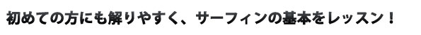 初めての方にも解りやすく、サーフィンの基本をレッスン